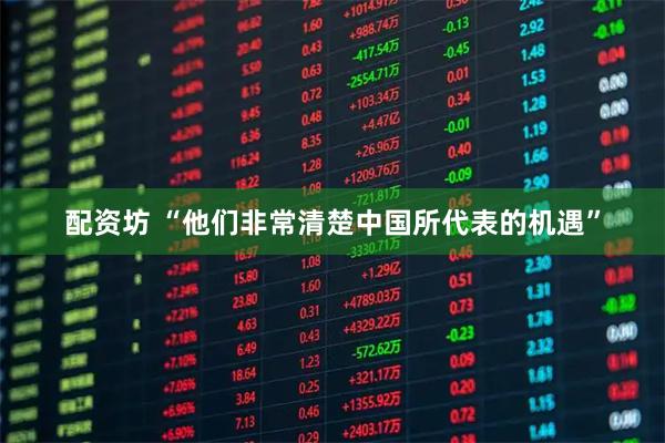 配资坊 “他们非常清楚中国所代表的机遇”