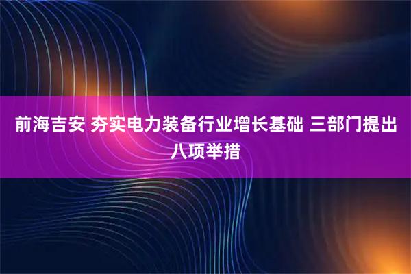 前海吉安 夯实电力装备行业增长基础 三部门提出八项举措