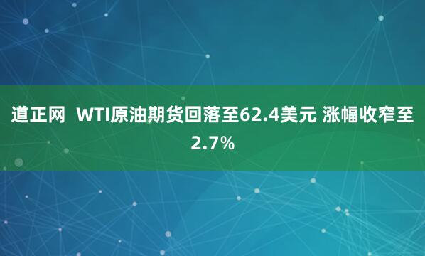 道正网  WTI原油期货回落至62.4美元 涨幅收窄至2.7%