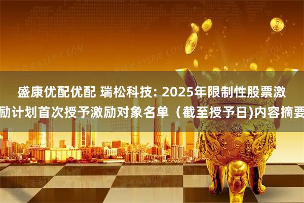 盛康优配优配 瑞松科技: 2025年限制性股票激励计划首次授予激励对象名单（截至授予日)内容摘要