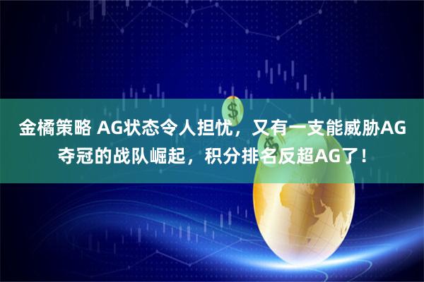 金橘策略 AG状态令人担忧，又有一支能威胁AG夺冠的战队崛起，积分排名反超AG了！