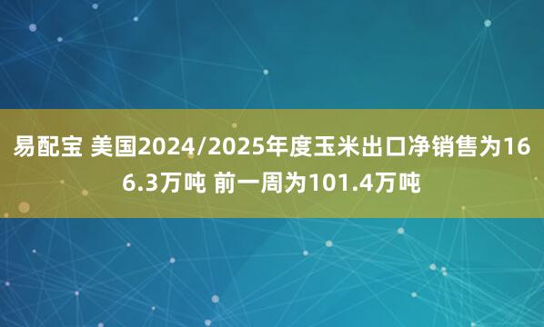易配宝 美国2024/2025年度玉米出口净销售为166.3万吨 前一周为101.4万吨
