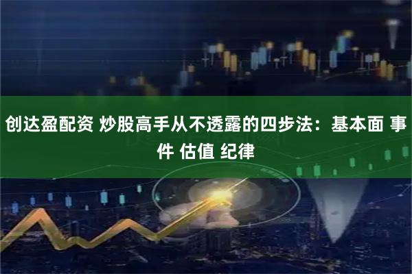 创达盈配资 炒股高手从不透露的四步法：基本面 事件 估值 纪律
