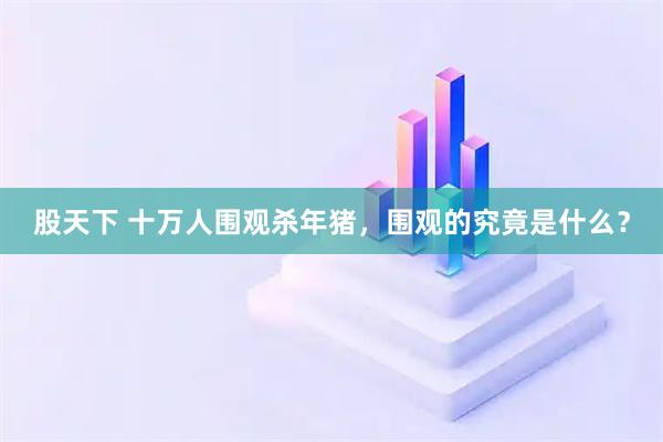 股天下 十万人围观杀年猪，围观的究竟是什么？