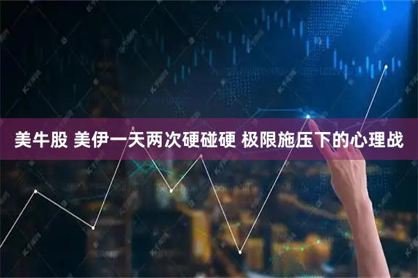 美牛股 美伊一天两次硬碰硬 极限施压下的心理战