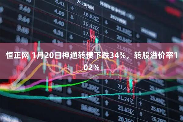 恒正网 1月20日神通转债下跌34%，转股溢价率102%