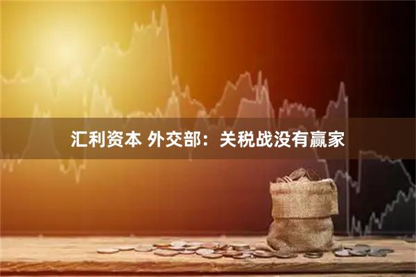 汇利资本 外交部：关税战没有赢家