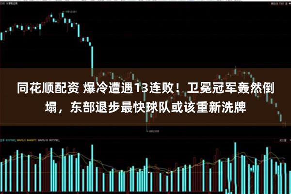 同花顺配资 爆冷遭遇13连败！卫冕冠军轰然倒塌，东部退步最快球队或该重新洗牌