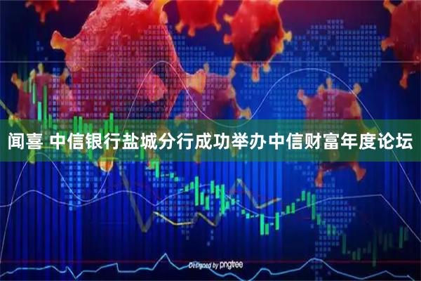 闻喜 中信银行盐城分行成功举办中信财富年度论坛