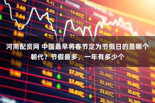 河南配资网 中国最早将春节定为节假日的是哪个朝代？节假最多，一年有多少个