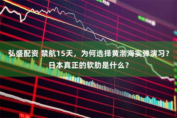 弘盛配资 禁航15天，为何选择黄渤海实弹演习？日本真正的软肋是什么？