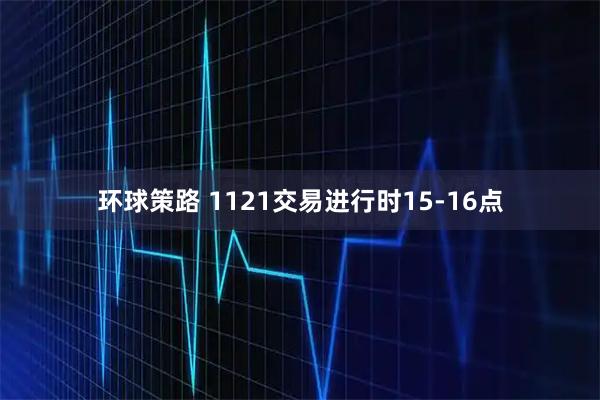 环球策路 1121交易进行时15-16点