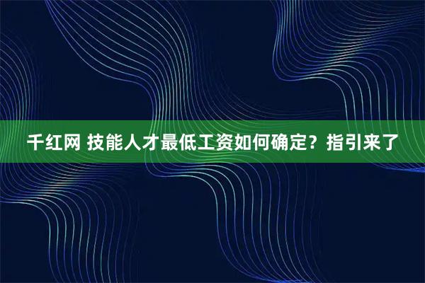 千红网 技能人才最低工资如何确定？指引来了