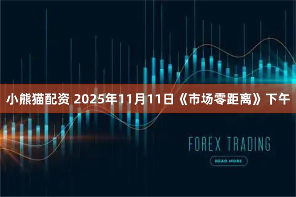 小熊猫配资 2025年11月11日《市场零距离》下午