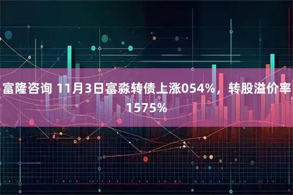富隆咨询 11月3日富淼转债上涨054%，转股溢价率1575%