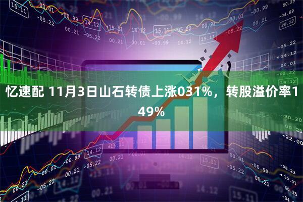 忆速配 11月3日山石转债上涨031%，转股溢价率149%